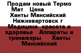 Продам новый Термо Мат › Цена ­ 40 000 - Ханты-Мансийский, Нижневартовск г. Медицина, красота и здоровье » Аппараты и тренажеры   . Ханты-Мансийский